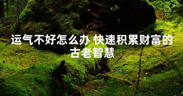 运气不好怎么办 快速积累财富的古老智慧